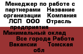 Менеджер по работе с партнерами › Название организации ­ Компания ЛСП, ООО › Отрасль предприятия ­ Event › Минимальный оклад ­ 90 000 - Все города Работа » Вакансии   . Томская обл.